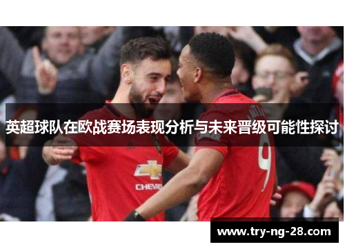 英超球队在欧战赛场表现分析与未来晋级可能性探讨 英超球队在欧战赛场表现分析与未来晋级可能性探讨