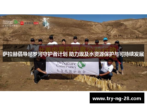 萨拉赫倡导尼罗河守护者计划 助力埃及水资源保护与可持续发展 萨拉赫倡导尼罗河守护者计划 助力埃及水资源保护与可持续发展