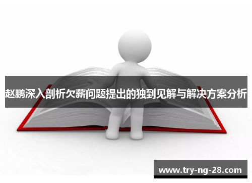 赵鹏深入剖析欠薪问题提出的独到见解与解决方案分析 赵鹏深入剖析欠薪问题提出的独到见解与解决方案分析
