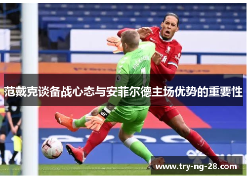 范戴克谈备战心态与安菲尔德主场优势的重要性
