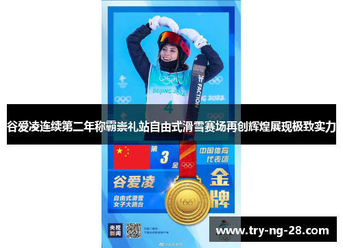 谷爱凌连续第二年称霸崇礼站自由式滑雪赛场再创辉煌展现极致实力