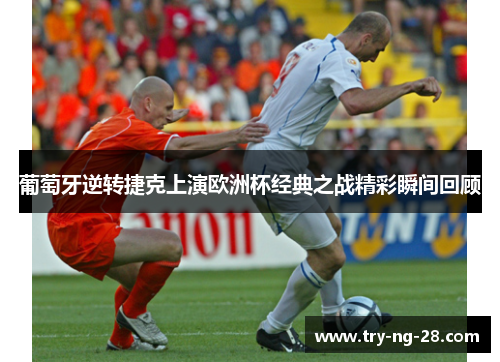 葡萄牙逆转捷克上演欧洲杯经典之战精彩瞬间回顾