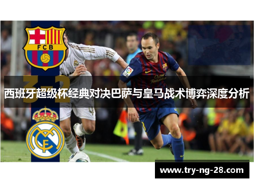 西班牙超级杯经典对决巴萨与皇马战术博弈深度分析
