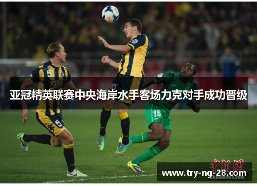 亚冠精英联赛中央海岸水手客场力克对手成功晋级