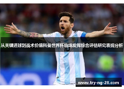 从关键进球到战术价值科曼世界杯临场发挥综合评估研究表现分析