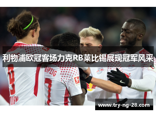 利物浦欧冠客场力克RB莱比锡展现冠军风采