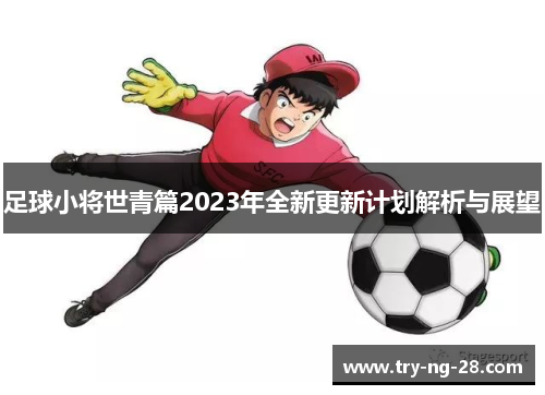 足球小将世青篇2023年全新更新计划解析与展望