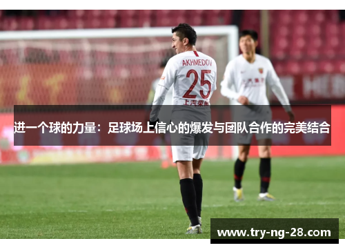 进一个球的力量：足球场上信心的爆发与团队合作的完美结合