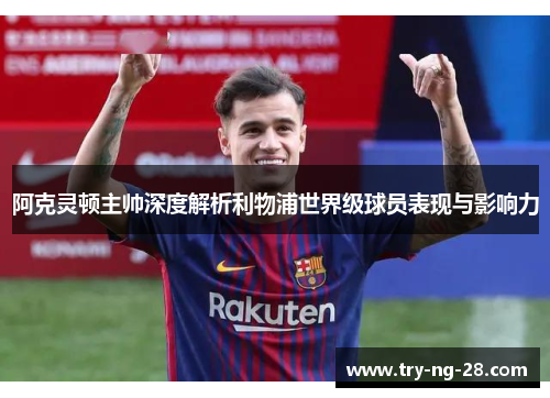 阿克灵顿主帅深度解析利物浦世界级球员表现与影响力