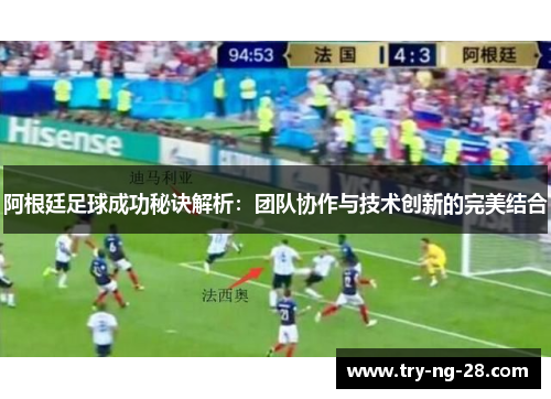 阿根廷足球成功秘诀解析：团队协作与技术创新的完美结合