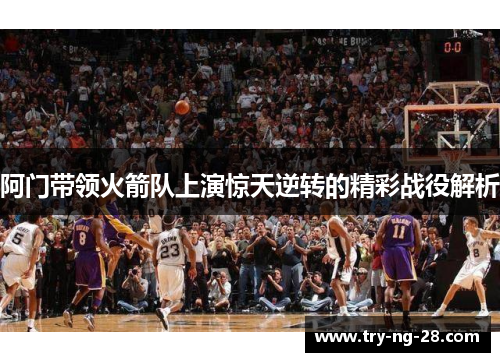 阿门带领火箭队上演惊天逆转的精彩战役解析 阿门带领火箭队上演惊天逆转的精彩战役解析