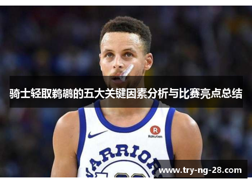 骑士轻取鹈鹕的五大关键因素分析与比赛亮点总结 骑士轻取鹈鹕的五大关键因素分析与比赛亮点总结