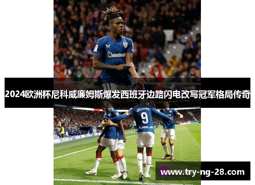 2024欧洲杯尼科威廉姆斯爆发西班牙边路闪电改写冠军格局传奇 2024欧洲杯尼科威廉姆斯爆发西班牙边路闪电改写冠军格局传奇