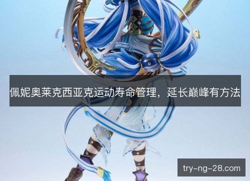 佩妮奥莱克西亚克运动寿命管理，延长巅峰有方法